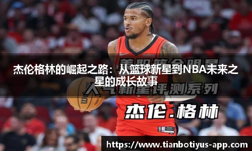 杰伦格林的崛起之路：从篮球新星到NBA未来之星的成长故事
